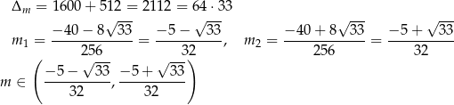  Δm = 1600 + 512 = 2112 = 64⋅3 3 √ --- √ --- √ --- √ --- m1 = −-40−--8--33-= −-5−----33, m2 = −-40+--8--33-= −-5+----33- ( 25-6- --32) 256 32 −5 − √ 3 3 − 5 + √ 33 m ∈ ----------,----------- 32 32 
