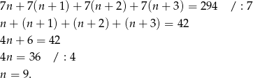 7n + 7(n+ 1)+ 7(n + 2) + 7(n + 3) = 2 94 / : 7 n + (n + 1)+ (n + 2)+ (n + 3) = 42 4n + 6 = 42 4n = 36 / : 4 n = 9. 