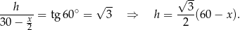  √ -- --h---- ∘ √ -- --3- 30− x = tg 60 = 3 ⇒ h = 2 (60− x). 2 