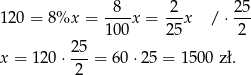  8 2 25 120 = 8%x = ----x = ---x / ⋅ --- 100 2 5 2 x = 120 ⋅ 2-5 = 60 ⋅25 = 1 500 zł. 2 