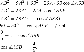  2 2 2 AB = SA + SB − 2SA ⋅SB cos ∡ASB AB 2 = 2SA 2 − 2SA 2cos ∡ASB 2 2 AB = 2SA (1− cos∡ASB ) 90 = 5 0(1− cos∡ASB ) / : 50 9-= 1− cos∡ASB 5 4- co s∡ASB = − 5. 