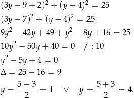 (3y − 9 + 2)2 + (y− 4)2 = 25 2 2 (3y − 7) + (y − 4) = 25 9y2 − 42y + 49 + y 2 − 8y + 1 6 = 25 2 10y − 50y + 4 0 = 0 / : 10 y2 − 5y + 4 = 0 Δ = 25− 16 = 9 5 − 3 5+ 3 y = ------= 1 ∨ y = ------= 4. 2 2 