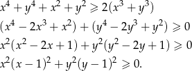  4 4 2 2 3 3 x + y + x + y ≥ 2(x + y ) (x4 − 2x3 + x2) + (y4 − 2y3 + y2) ≥ 0 2 2 2 2 x (x − 2x + 1 )+ y (y − 2y + 1) ≥ 0 x2(x − 1)2 + y2(y − 1)2 ≥ 0 . 
