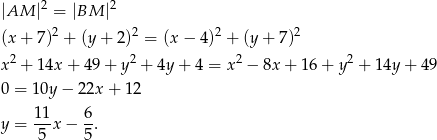  2 2 |AM | = |BM | (x + 7)2 + (y + 2)2 = (x − 4)2 + (y + 7)2 2 2 2 2 x + 14x + 4 9+ y + 4y+ 4 = x − 8x + 16 + y + 14y + 49 0 = 1 0y− 22x + 12 y = 11x − 6. 5 5 