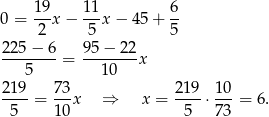  19- 11- 6- 0 = 2 x− 5 x − 4 5+ 5 225 − 6 95 − 22 --------= -------x 5 10 219-= 73x ⇒ x = 2-19 ⋅ 10-= 6. 5 10 5 73 