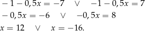  − 1 − 0,5x = − 7 ∨ − 1− 0,5x = 7 − 0,5x = − 6 ∨ − 0,5x = 8 x = 12 ∨ x = − 16. 