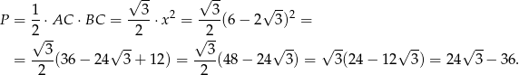  √ -- √ -- √ -- P = 1-⋅AC ⋅BC = --3-⋅x 2 = --3(6 − 2 3 )2 = 2√ -- 2 √ 2- 3 √ -- 3 √ -- √ -- √ -- √ -- = ---(36 − 24 3+ 1 2) = ----(48− 24 3) = 3(2 4− 1 2 3) = 24 3 − 3 6. 2 2 