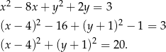  2 2 x − 8x + y + 2y = 3 (x− 4)2 − 16+ (y+ 1)2 − 1 = 3 (x− 4)2 + (y+ 1)2 = 20. 