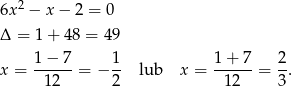  2 6x − x − 2 = 0 Δ = 1+ 48 = 49 x = 1−--7-= − 1- lub x = 1-+-7-= 2. 12 2 12 3 