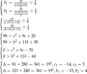( ---10--- 2 { P 1 = (c+-5)(c+4)> 9 ( ---215--- 1 P 2 = (b+6)(b2+5) > 3 { 10 1 (c+5)(c+-4) > 9 ---30-----> 1 { (b+ 6)(b+5) 3 90 > c2 + 9c + 2 0 2 90 > b + 11b+ 30 { 2 0 > c + 9c − 70 0 > b2 + 1 1b− 60 { Δ = 81 + 280 = 361 = 1 92,c1 = − 14,c2 = 5 Δ = 121 + 24 0 = 361 = 192,b = − 15,b = 4 1 2 