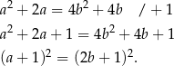 a2 + 2a = 4b2 + 4b /+ 1 a2 + 2a+ 1 = 4b2 + 4b + 1 2 2 (a+ 1) = (2b + 1) . 