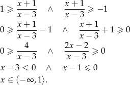 1 ≥ x-+-1- ∧ x-+-1-≥ − 1 x − 3 x − 3 x + 1 x+ 1 0 ≥ ------− 1 ∧ ------+ 1 ≥ 0 x − 3 x− 3 0 ≥ --4--- ∧ 2x-−-2-≥ 0 x − 3 x − 3 x− 3 < 0 ∧ x − 1 ≤ 0 x ∈ (− ∞ ,1⟩. 