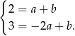 { 2 = a+ b 3 = − 2a+ b. 