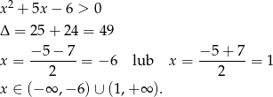 x2 + 5x − 6 > 0 Δ = 25+ 24 = 49 x = −5-−-7-= − 6 lub x = −5-+-7-= 1 2 2 x ∈ (− ∞ ,− 6)∪ (1 ,+∞ ). 