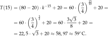  15 ( 3) 10 T (15) = (8 0− 20)⋅k− 15 + 20 = 60 ⋅ -- + 20 = -- 4 ( 3 ) 32 3√ 3 = 6 0⋅ -- + 2 0 = 60 ⋅-----+ 2 0 = 4√ -- 8 = 2 2,5⋅ 3 + 2 0 ≈ 58,97 ≈ 59∘C . 