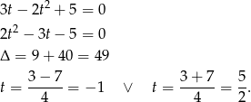  2 3t− 2t + 5 = 0 2t2 − 3t− 5 = 0 Δ = 9+ 40 = 49 3 − 7 3 + 7 5 t = ------= − 1 ∨ t = ------= -. 4 4 2 
