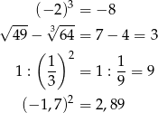  3 √ ---(−√2)--= − 8 49 − 364 = 7− 4 = 3 ( )2 1- 1- 1 : 3 = 1 : 9 = 9 2 (− 1,7) = 2,89 