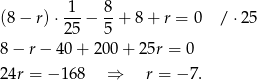  1 8 (8 − r) ⋅---− -+ 8+ r = 0 / ⋅25 25 5 8 − r − 40 + 200 + 25r = 0 24r = − 168 ⇒ r = − 7. 