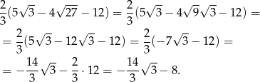 2 √ -- √ --- 2 √ -- √ -√ -- -(5 3− 4 27− 12) = --(5 3 − 4 9 3 − 12 ) = 3 √ -- √ -- 3 √ -- = 2-(5 3− 12 3 − 12) = 2(− 7 3 − 12) = 3 3 14 √ -- 2 1 4√ -- = − -3- 3− 3-⋅12 = − -3- 3 − 8. 