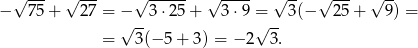  √ --- √ --- √ ------ √ ---- √ -- √ --- √ -- − 75 + 2 7 = −√ --3⋅ 25+ 3⋅9 =√ -- 3(− 25 + 9) = = 3(− 5+ 3) = − 2 3. 