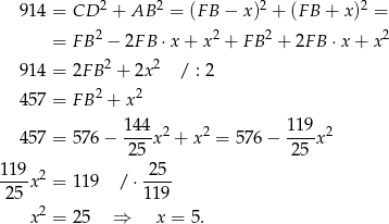  914 = CD 2 + AB 2 = (F B − x)2 + (FB + x)2 = 2 2 2 2 = FB − 2F B ⋅x + x + FB + 2FB ⋅x + x 914 = 2FB 2 + 2x 2 / : 2 2 2 457 = FB + x 144 2 2 119 2 457 = 576− ----x + x = 576 − ---x 25 25 119x2 = 119 / ⋅ 25-- 25 119 x2 = 25 ⇒ x = 5 . 