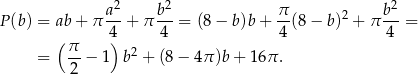  a2 b2 π 2 b2 P (b) = ab + π 4--+ π 4--= (8 − b)b + -4(8 − b) + π 4--= ( π ) = --− 1 b2 + (8 − 4π )b+ 16π . 2 