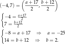  ( ) (− 4,7) = a-+-17-, b+-12- 2 2 { a+ 17 − 4 = -2-- 7 = b+12 { 2 − 8 = a + 17 ⇒ a = − 25 14 = b+ 12 ⇒ b = 2. 