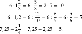  2 5 6 ⋅1--= 6⋅ --= 2 ⋅5 = 1 0 3 3 6 : 1 ,2 = 6 : 12-= 6 : 6-= 6⋅ 5-= 5 10 5 6 1 7,25 − 24-= 7,25 − 2,25 = 5. 
