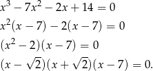  3 2 x − 7x − 2x + 14 = 0 x2(x − 7) − 2(x − 7) = 0 (x2 − 2)(x − 7) = 0 √ -- √ -- (x− 2)(x + 2)(x − 7) = 0 . 