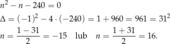n 2 − n − 240 = 0 2 2 Δ = (− 1) − 4 ⋅(− 240) = 1 + 960 = 961 = 31 1 − 31 1+ 31 n = -------= − 15 lub n = -------= 16. 2 2 