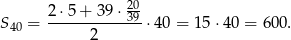  2⋅5 + 39 ⋅ 20 S40 = ----------39-⋅40 = 15⋅4 0 = 600. 2 
