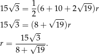  √ -- √ --- 15 3 = 1(6 + 10 + 2 19)r √ -- 2 √ --- 15 3 = (8 + 19 )r √ -- -1-5--3-- r = √ ---. 8 + 19 