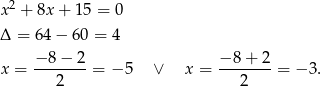  2 x + 8x + 15 = 0 Δ = 64 − 60 = 4 − 8− 2 − 8+ 2 x = ------- = − 5 ∨ x = ------- = − 3. 2 2 