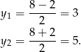  8− 2 y1 = ------= 3 2 y2 = 8+--2-= 5. 2 