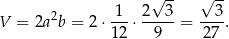  √ -- √ -- 1 2 3 3 V = 2a2b = 2⋅ --⋅ -----= ---. 12 9 27 