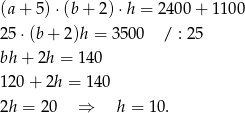 (a + 5) ⋅(b+ 2)⋅h = 2400 + 110 0 25 ⋅(b + 2)h = 3 500 / : 25 bh + 2h = 140 120 + 2h = 140 2h = 20 ⇒ h = 10. 