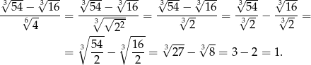 √3--- √3--- √3--- √3--- √3--- √3 --- √3 --- √3--- --54√−---16-= --54∘-−√---1-6 = --54√−----16 = -√-54− -√16-= 64 3 22 3 2 32 3 2 ∘ --- ∘ --- √ --- √ -- = 3 54− 3 1-6 = 327 − 38 = 3− 2 = 1. 2 2 
