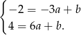 { − 2 = − 3a + b 4 = 6a + b. 