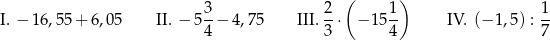  3 2 ( 1 ) 1 I. − 16 ,55+ 6,0 5 II. − 5--− 4,75 III.--⋅ − 15-- IV. (− 1,5) :-- 4 3 4 7 