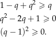 1 − q + q2 ≥ q 2 q − 2q + 1 ≥ 0 (q − 1)2 ≥ 0 . 