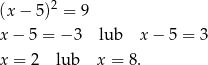 (x− 5)2 = 9 x− 5 = − 3 lub x − 5 = 3 x = 2 lub x = 8 . 