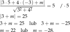 |3⋅ 5+ 4 ⋅(− 3) + m | ------√--------------= 5 / ⋅5 32 + 42 |3+ m | = 25 3+ m = 25 lub 3 + m = − 25 m = 22 lub m = − 28. 