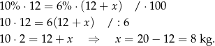 10% ⋅ 12 = 6% ⋅ (12+ x) / ⋅10 0 10⋅ 12 = 6(12 + x ) / : 6 10⋅ 2 = 12 + x ⇒ x = 20 − 12 = 8 kg . 