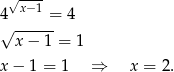  √ ---- 4 x−1 = 4 √ ------ x − 1 = 1 x − 1 = 1 ⇒ x = 2. 