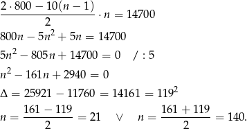  2⋅8-00−--10(n-−-1)- 2 ⋅n = 14700 2 8 00n − 5n + 5n = 14700 5n 2 − 805n + 14 700 = 0 / : 5 n 2 − 161n + 294 0 = 0 2 Δ = 25 921− 11760 = 14161 = 119 161-−-1-19 1-61+--119 n = 2 = 21 ∨ n = 2 = 1 40. 