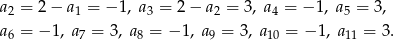 a2 = 2 − a1 = − 1, a3 = 2 − a2 = 3 , a4 = − 1, a5 = 3, a6 = − 1, a7 = 3, a8 = − 1, a9 = 3, a 10 = −1 , a11 = 3. 