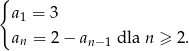 { a1 = 3 an = 2 − an− 1 dla n ≥ 2. 