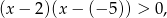 (x − 2 )(x− (− 5)) > 0, 