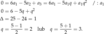  2 0 = 6a 1 − 5a 2 + a3 = 6a1 − 5a1q+ a1q / : a1 0 = 6 − 5q + q2 Δ = 25 − 2 4 = 1 5− 1 5+ 1 q = -----= 2 lub q = -----= 3. 2 2 