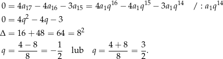  16 15 14 14 0 = 4a17 − 4a 16 − 3a 15 = 4a1q − 4a 1q − 3a 1q / : a1q 0 = 4q2 − 4q− 3 Δ = 16+ 48 = 64 = 82 4− 8 1 4 + 8 3 q = ------= − -- lub q = ------= -. 8 2 8 2 